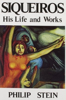 Siqueiros: His Life and Works by Philip Stein