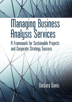 Managing Business Analysis Services: A Framework for Sustainable Projects and Co