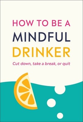 How to Be a Mindful Drinker: Cut Down, Take a Break, or Quit by Laura Willoughby