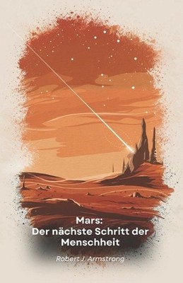 Mars: Der n?chste Schritt der Menschheit: Erforschung, Besiedlung und Wohlstand
