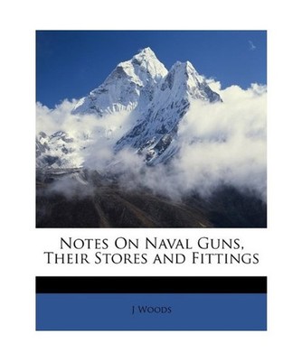 Notes on Naval Guns, Their Stores and Fittings, J. Woods