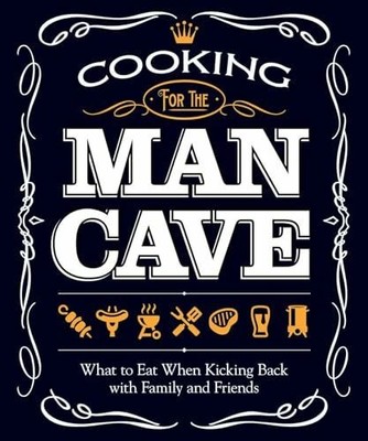 Cooking for the Man Cave: What to Eat When You're Buch Fox Chapel Publishing