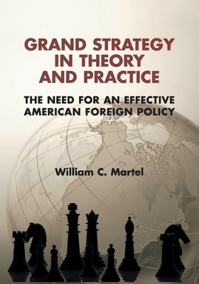 Grand Strategy in Theory and Practice: The Need for... by William Martel