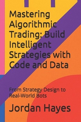 Mastering Algorithmic Trading: Build Intelligent Strategies with Code and Data: 