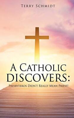 A Catholic discovers: Presbyteros Didn't Really Mean Priest! Terry Schmidt