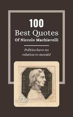 100 Best Quotes Of Niccolo Machiavelli: The Wisdom of Statesmanship: Insights fr
