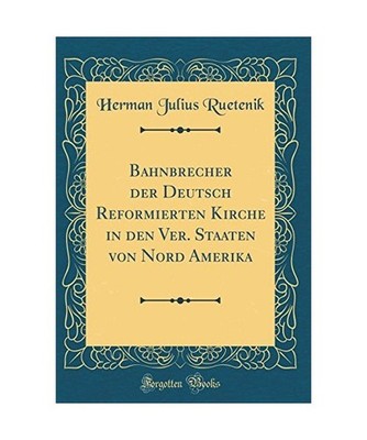 Bahnbrecher der Deutsch Reformierten Kirche in den Ver. Staaten von Nord Amerika