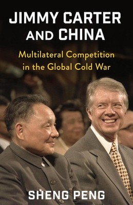 Jimmy Carter and China: Multilateral Competition in the Global Cold War by Sheng