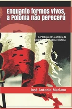 Enquanto formos vivos, a Polnia no perecer: A Pol?nia nos campos de batalha da I