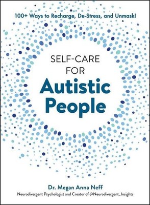Self-Care for Autistic People 100+ Ways to Recharge, De-Stress, and Unmask!