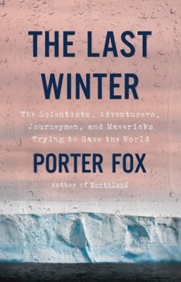The Last Winter : The Scientists, Adventurers, Journeymen, and Ma