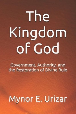 The Kingdom of God: Government, Authority, and the Restoration of Divine Rule by