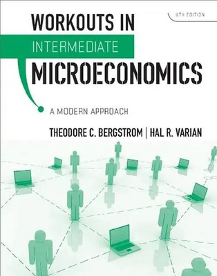 Workouts in Intermediate Microeconomics: A modern Approach - Theodore C. Bergstr
