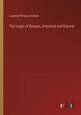 The Logic of Reason, Universal and Eternal by Laurens Perseus Hickok Paperback B