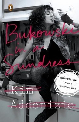 Bukowski in a Sundress : Confessions from a Writing Life Kim Addo