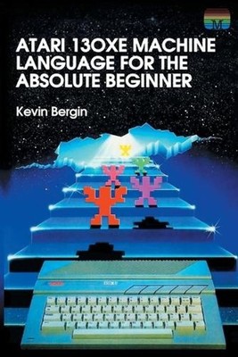Atari 130xe Machine Language for the Absolute Beginner by Kevin Bergin (English)