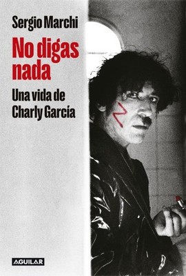 No digas nada. Una vida de Charly García / Say Nothing. Charly García's Life,...