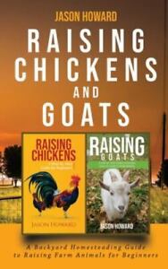 Raising Chickens and Goats: A Backyard Homesteading Guide to Raising Farm Ani...