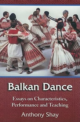 Balkan Dance: Essays on Characteristics, Performance and Teaching by Anthony Sh