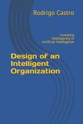 Design of an Intelligent Organization: Investing Intelligently in Artificial Int