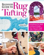 Beginner's Guide to Rug Tufting : Everything You Need to Know to Make Your Ow...