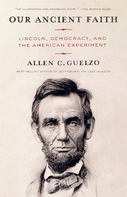 Our Ancient Faith: Lincoln, Democracy, and the American Experiment by Allen Gue
