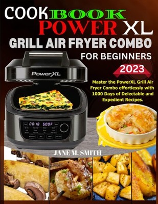 POWERXL GRILL AIR FRYER COOKBOOK FOR BEGINNERS 2023: Master the Power XL Grill A