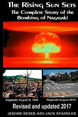 The Rising Sun Sets: The Complete Story of the Bombing of Nagasaki Jerome Beser