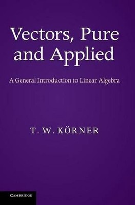 Vectors, Pure and Applied: A General Introduction to Linear Algebra by T.W. K?rn