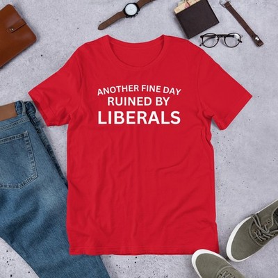 Another Fine Day Ruined by Liberals Pro Conservative Unisex t-shirt