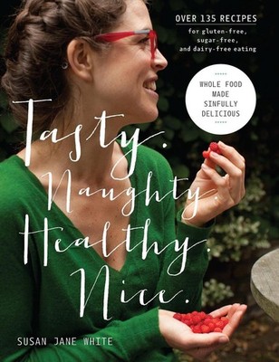 Tasty. Naughty. Healthy. Nice.: Whole Food Made Sinfully Delicious-Over 135 Reci