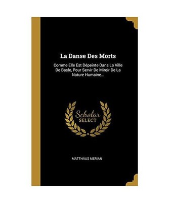 La Danse Des Morts: Comme Elle Est Dépeinte Dans La Ville De Basle, Pour Servir