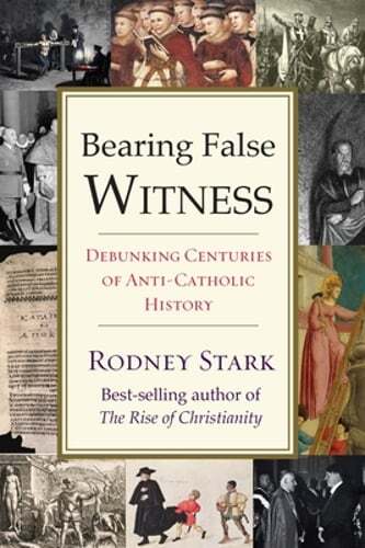 Bearing False Witness: Debunking Centuries of Anti-Catholic History by Stark