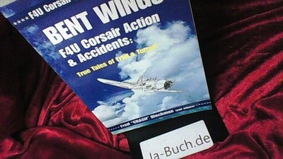 Bent Wings - F4U Corsair Action and Accidents: True Tales of Trial and Terror!: