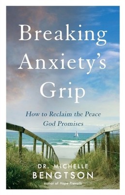 Breaking Anxiety`s Grip   How to Reclaim the Peace God Promises Bengtson
