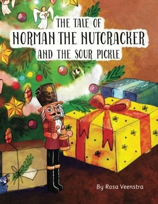 THE TALE OF NORMAN THE NUTCRACKER AND THE SOUR PICKLE: A By Rosa Veenstra *NEW*