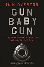 Gun Baby Gun : A Bloody Journey into the World of the Gun Iain Ov