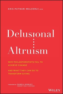 Delusional Altruism: Why Philanthropists Fail To Achieve Change and What They Ca