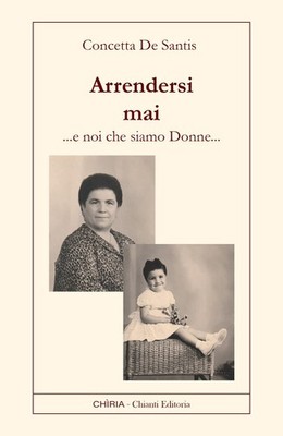 Arrendersi mai. Noi che siamo donne - [Chiria Chianti Editoria di Ciappi Andrea]