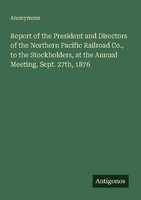 Report Of The President And Directors Of The Northern Pacific Railroad Co., To T