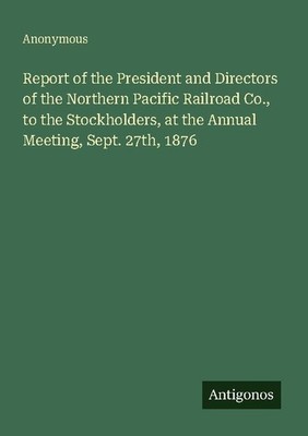 Report of the President and Directors of the Northern Pacific Railroad Co., to t