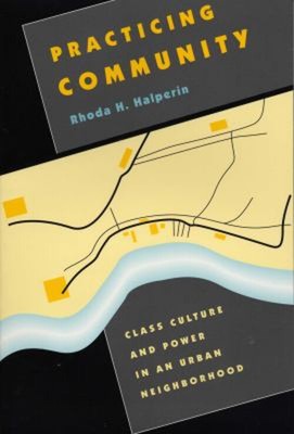 Practicing Community : Class Culture and Power in an Urban Neighb