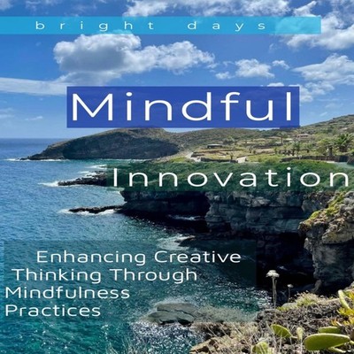 Mindful Innovation Enhancing Creative Thinking Through Mindfulnes