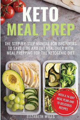 Keto Meal Prep: The Step-by-Step Manual for Beginners to Save Time and Eat Healt