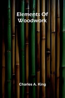 Elements Of Woodwork Charles A. King Taschenbuch Englisch 2025 Alpha Edition