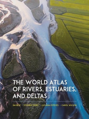 The World Atlas of Rivers, Estuaries, and Deltas by Best