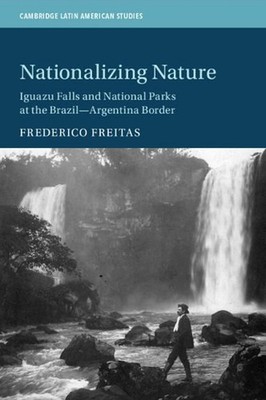 Nationalizing Nature: Iguazu Falls and National Parks at the Brazil-Argentina Bo