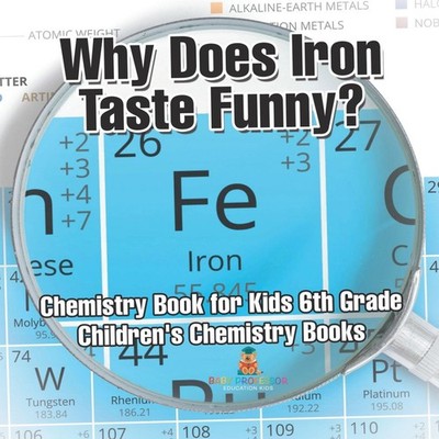 Why Does Iron Taste Funny? Chemistry Book for Kids 6th Grade Chil