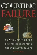 Courting Failure: How Competition for Big Cases Is Corrupting the Bankruptcy Cou