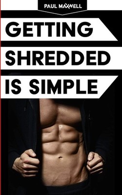 Getting Shredded Is Simple: How To Transform Your Body Quickly With Common S...